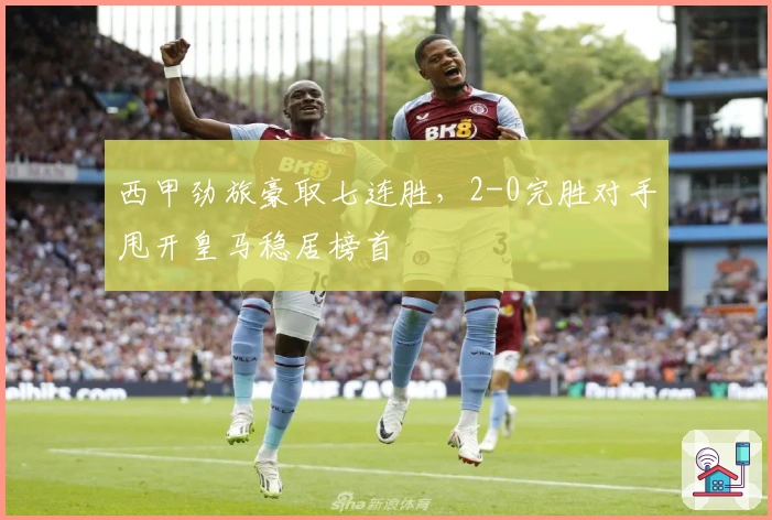 西甲劲旅豪取七连胜，2-0完胜对手甩开皇马稳居榜首