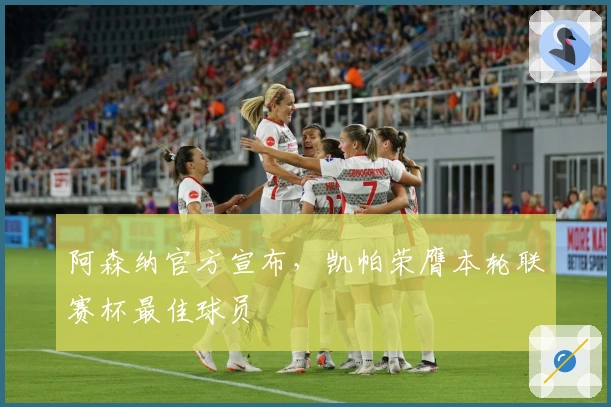 阿森纳官方宣布，凯帕荣膺本轮联赛杯最佳球员