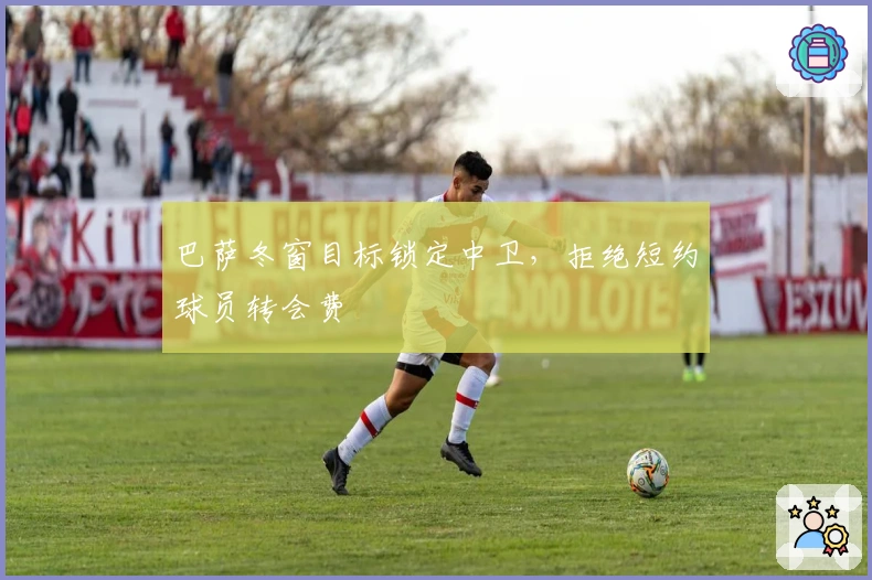 巴萨冬窗目标锁定中卫，拒绝短约球员转会费